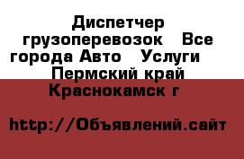 Диспетчер грузоперевозок - Все города Авто » Услуги   . Пермский край,Краснокамск г.